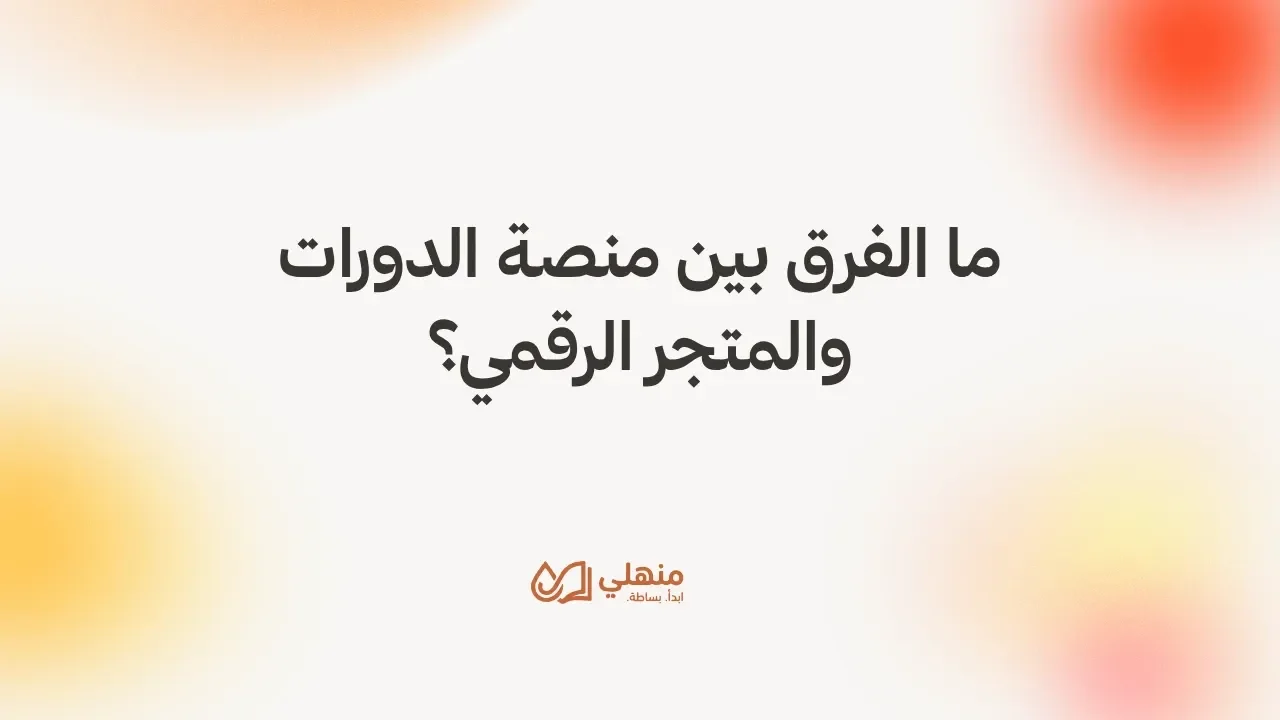 ما الفرق بين منصة الدورات والمتجر الرقمي؟