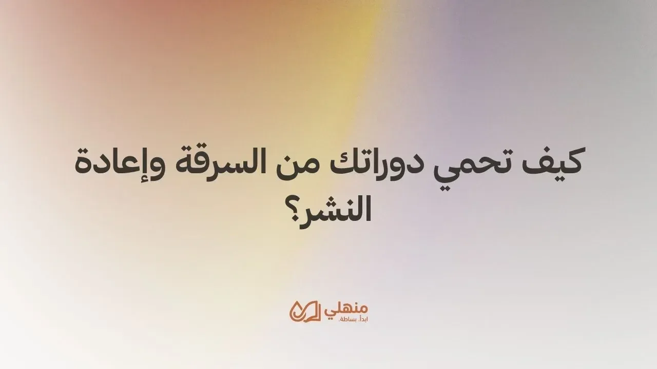كيف تحمي دوراتك من السرقة وإعادة النشر؟